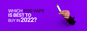 Which Pod Vape is Best To Buy in 2022? Your Ultimate Beginner’s Guide